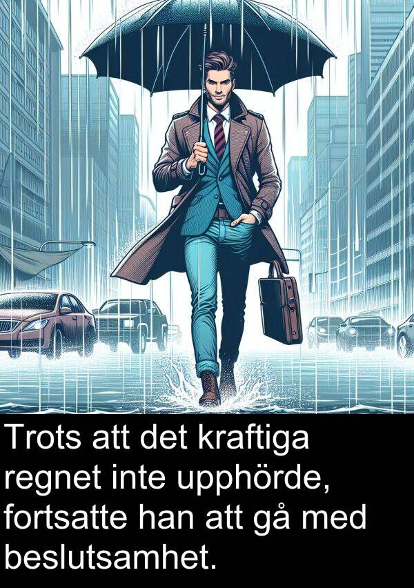fortsatte: Trots att det kraftiga regnet inte upphörde, fortsatte han att gå med beslutsamhet.