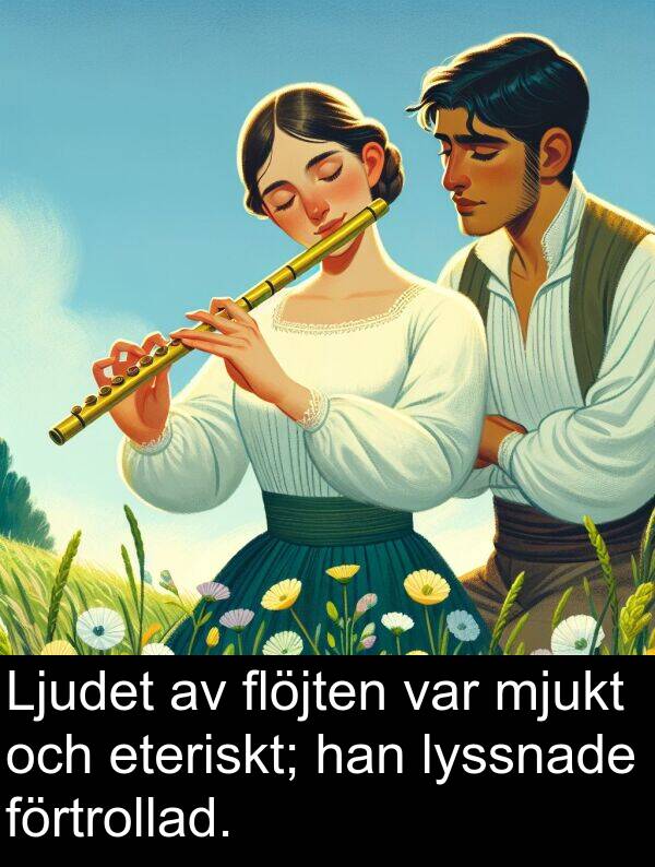 lyssnade: Ljudet av flöjten var mjukt och eteriskt; han lyssnade förtrollad.