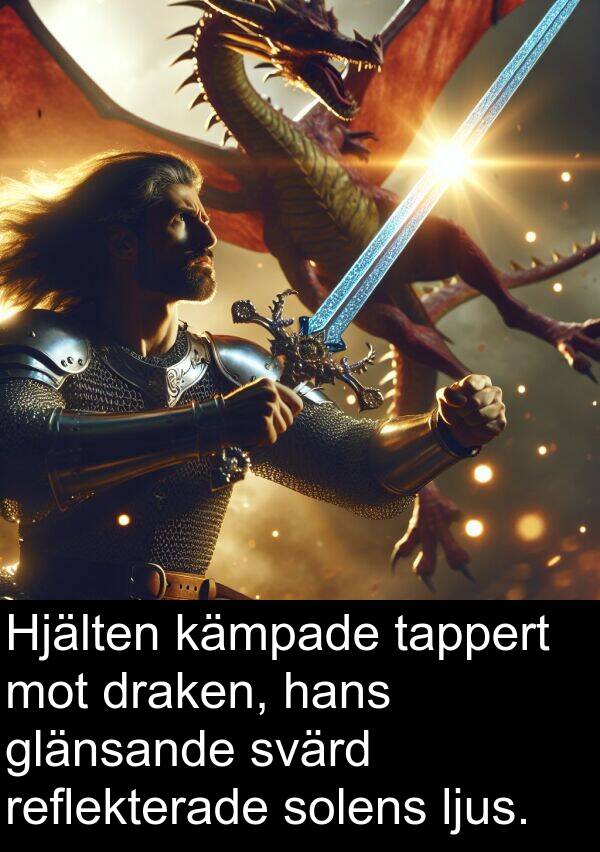 tappert: Hjälten kämpade tappert mot draken, hans glänsande svärd reflekterade solens ljus.