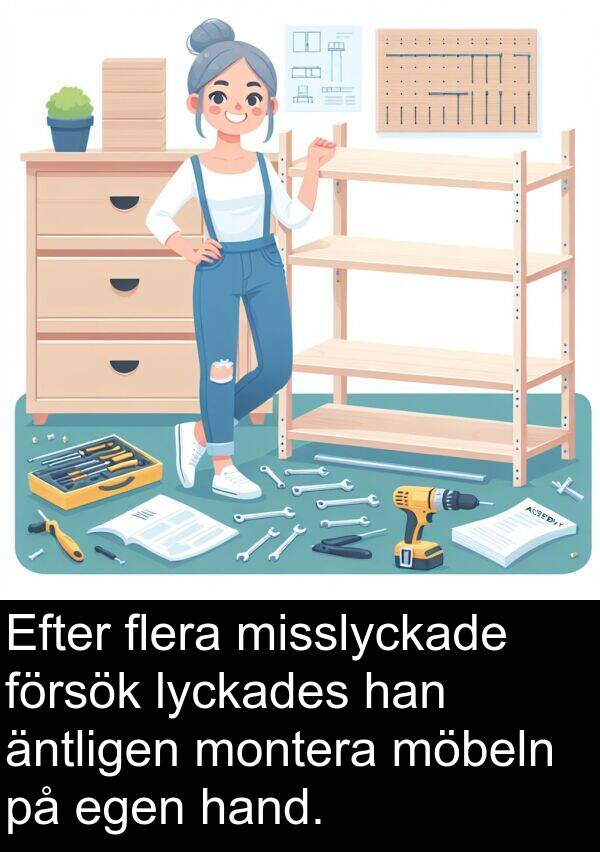 äntligen: Efter flera misslyckade försök lyckades han äntligen montera möbeln på egen hand.