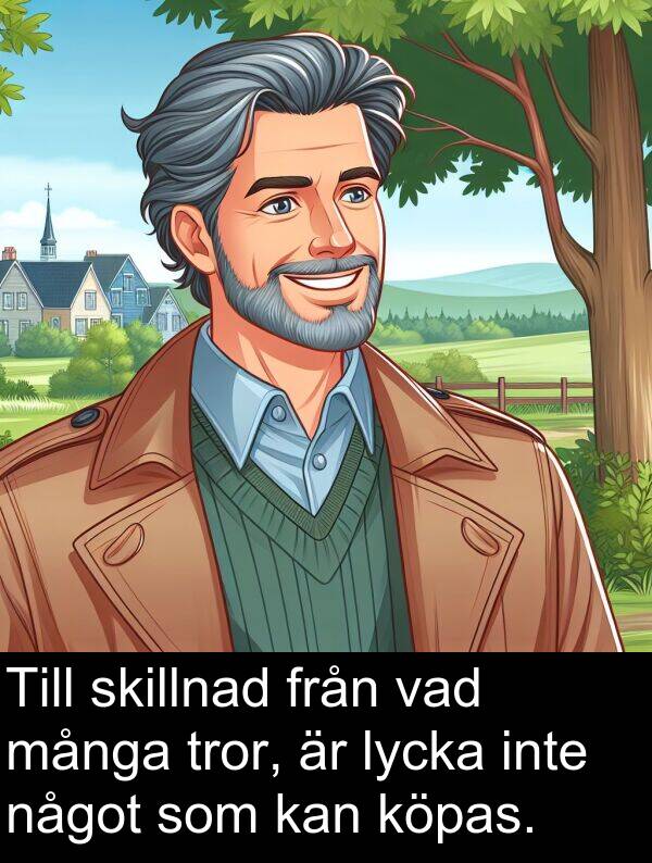 något: Till skillnad från vad många tror, är lycka inte något som kan köpas.