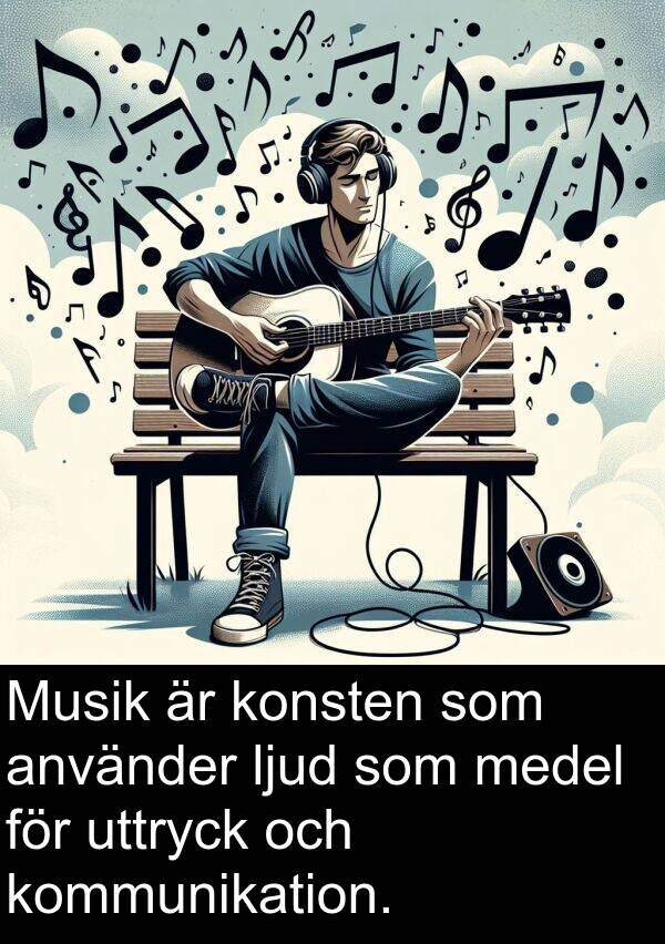 medel: Musik är konsten som använder ljud som medel för uttryck och kommunikation.