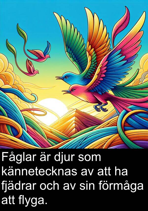 förmåga: Fåglar är djur som kännetecknas av att ha fjädrar och av sin förmåga att flyga.