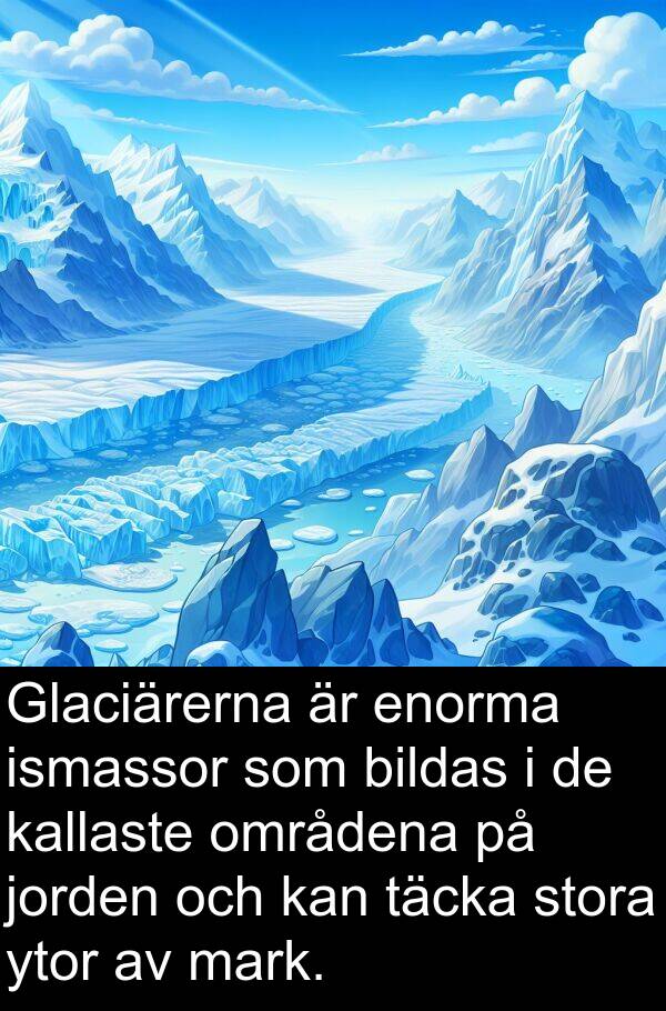 ytor: Glaciärerna är enorma ismassor som bildas i de kallaste områdena på jorden och kan täcka stora ytor av mark.