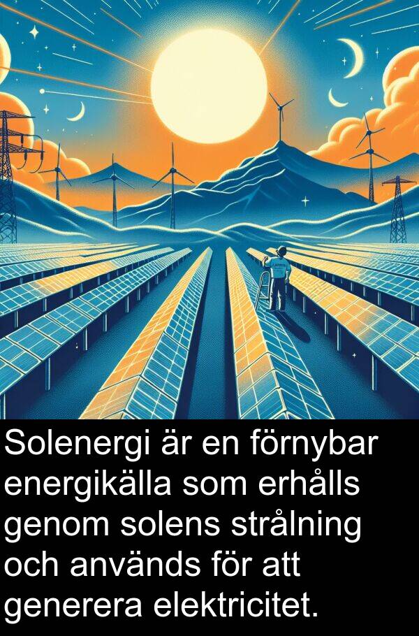elektricitet: Solenergi är en förnybar energikälla som erhålls genom solens strålning och används för att generera elektricitet.