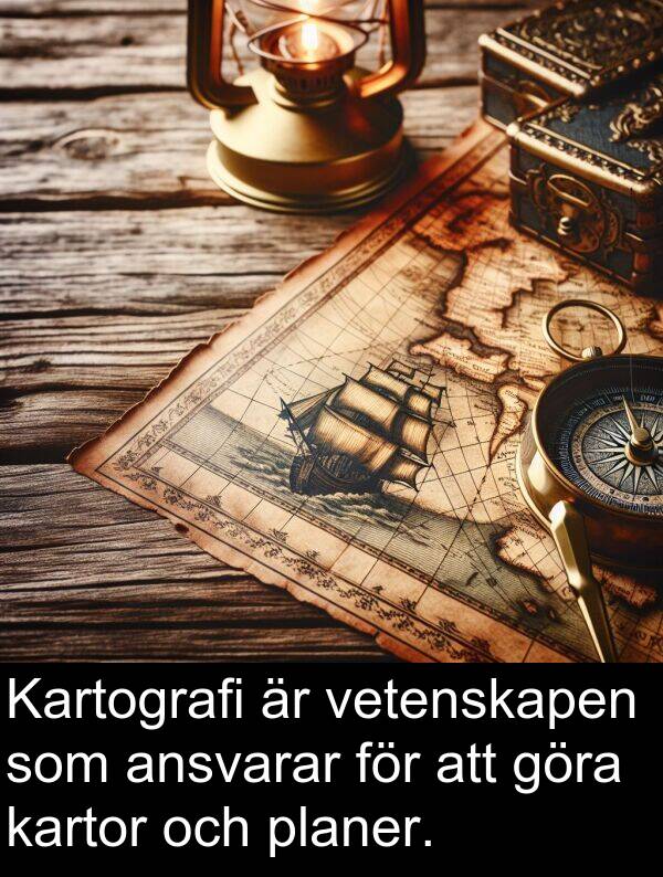 vetenskapen: Kartografi är vetenskapen som ansvarar för att göra kartor och planer.