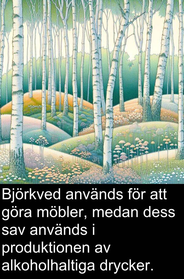 alkoholhaltiga: Björkved används för att göra möbler, medan dess sav används i produktionen av alkoholhaltiga drycker.