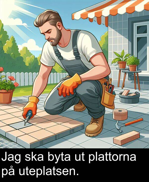 byta: Jag ska byta ut plattorna på uteplatsen.