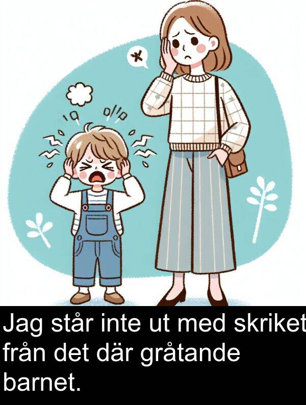 barnet: Jag står inte ut med skriket från det där gråtande barnet.