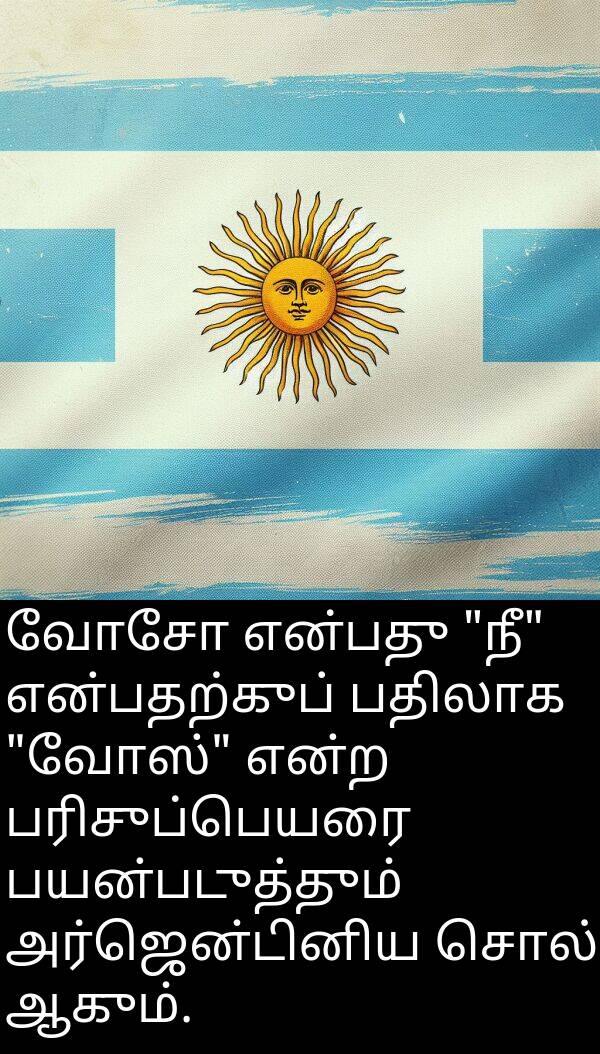 பதிலாக: வோசோ என்பது "நீ" என்பதற்குப் பதிலாக "வோஸ்" என்ற பரிசுப்பெயரை பயன்படுத்தும் அர்ஜென்டினிய சொல் ஆகும்.