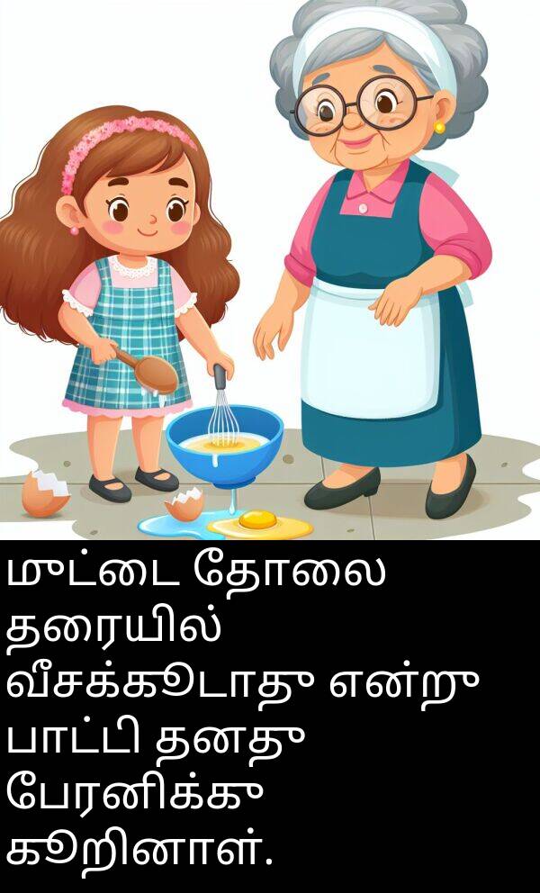 பேரனிக்கு: முட்டை தோலை தரையில் வீசக்கூடாது என்று பாட்டி தனது பேரனிக்கு கூறினாள்.