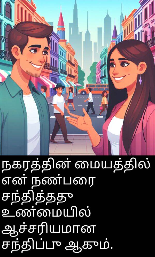 உண்மையில்: நகரத்தின் மையத்தில் என் நண்பரை சந்தித்தது உண்மையில் ஆச்சரியமான சந்திப்பு ஆகும்.