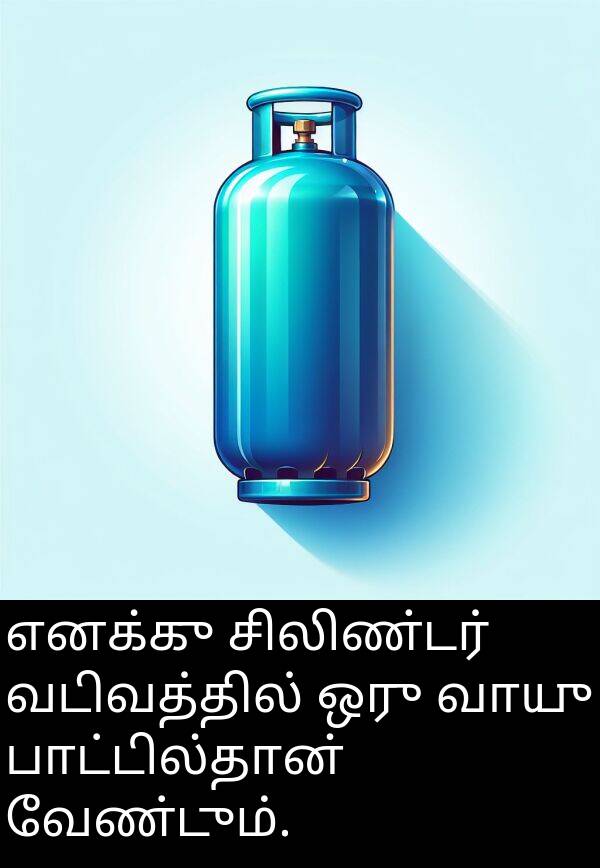 பாட்டில்தான்: எனக்கு சிலிண்டர் வடிவத்தில் ஒரு வாயு பாட்டில்தான் வேண்டும்.