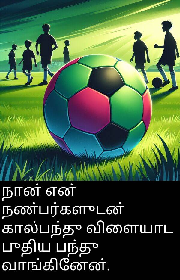 புதிய: நான் என் நண்பர்களுடன் கால்பந்து விளையாட புதிய பந்து வாங்கினேன்.