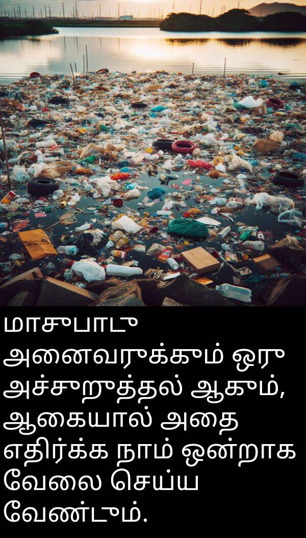 ஒன்றாக: மாசுபாடு அனைவருக்கும் ஒரு அச்சுறுத்தல் ஆகும், ஆகையால் அதை எதிர்க்க நாம் ஒன்றாக வேலை செய்ய வேண்டும்.
