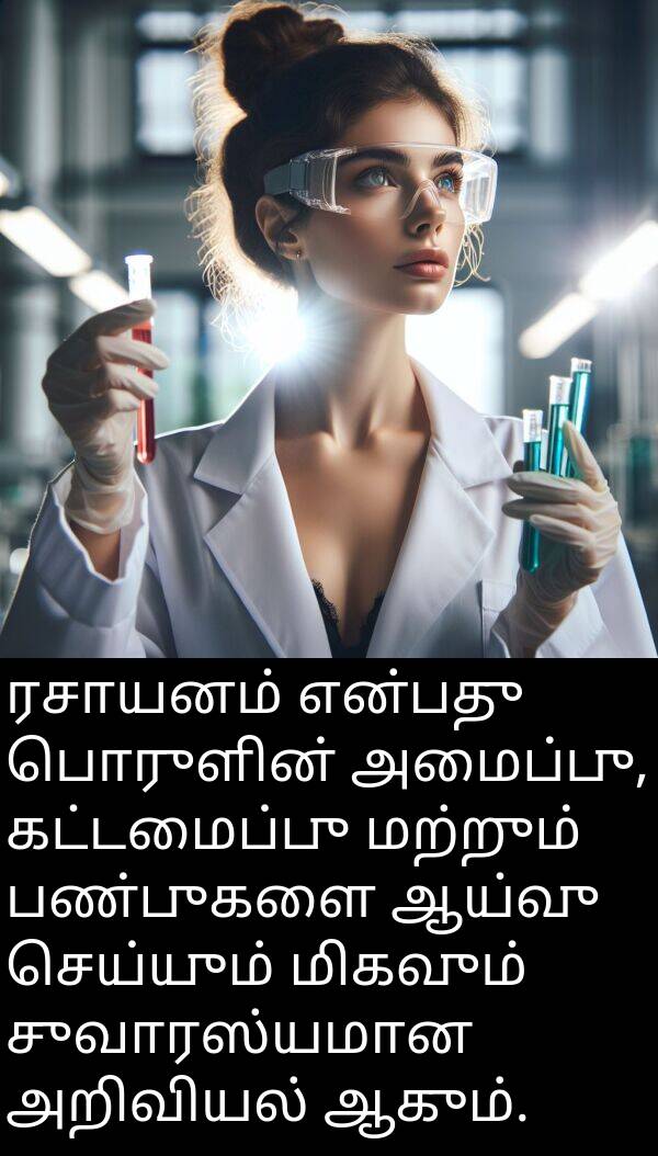 பொருளின்: ரசாயனம் என்பது பொருளின் அமைப்பு, கட்டமைப்பு மற்றும் பண்புகளை ஆய்வு செய்யும் மிகவும் சுவாரஸ்யமான அறிவியல் ஆகும்.