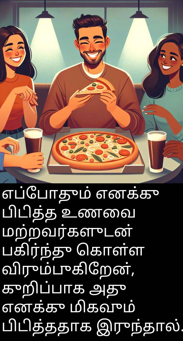 பிடித்ததாக: எப்போதும் எனக்கு பிடித்த உணவை மற்றவர்களுடன் பகிர்ந்து கொள்ள விரும்புகிறேன், குறிப்பாக அது எனக்கு மிகவும் பிடித்ததாக இருந்தால்.