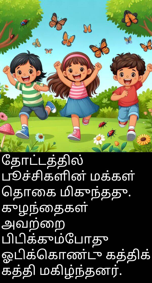 பிடிக்கும்போது: தோட்டத்தில் பூச்சிகளின் மக்கள் தொகை மிகுந்தது. குழந்தைகள் அவற்றை பிடிக்கும்போது ஓடிக்கொண்டு கத்திக் கத்தி மகிழ்ந்தனர்.