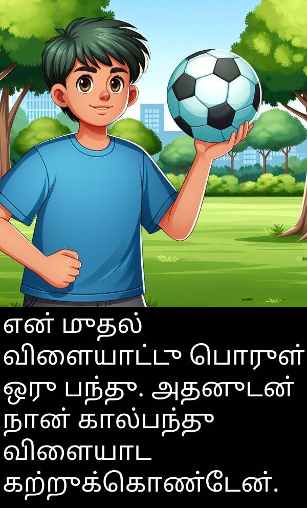பொருள்: என் முதல் விளையாட்டு பொருள் ஒரு பந்து. அதனுடன் நான் கால்பந்து விளையாட கற்றுக்கொண்டேன்.