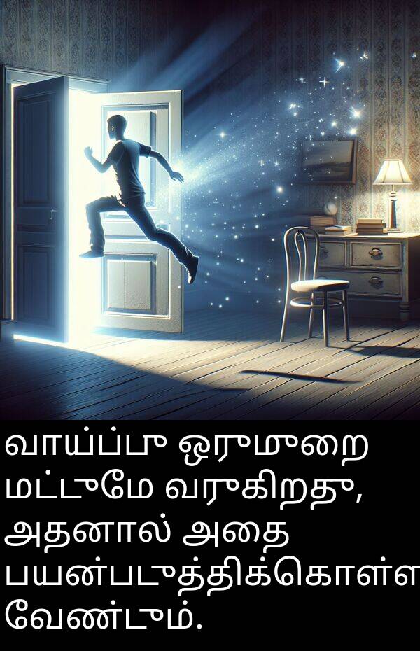 பயன்படுத்திக்கொள்ள: வாய்ப்பு ஒருமுறை மட்டுமே வருகிறது, அதனால் அதை பயன்படுத்திக்கொள்ள வேண்டும்.