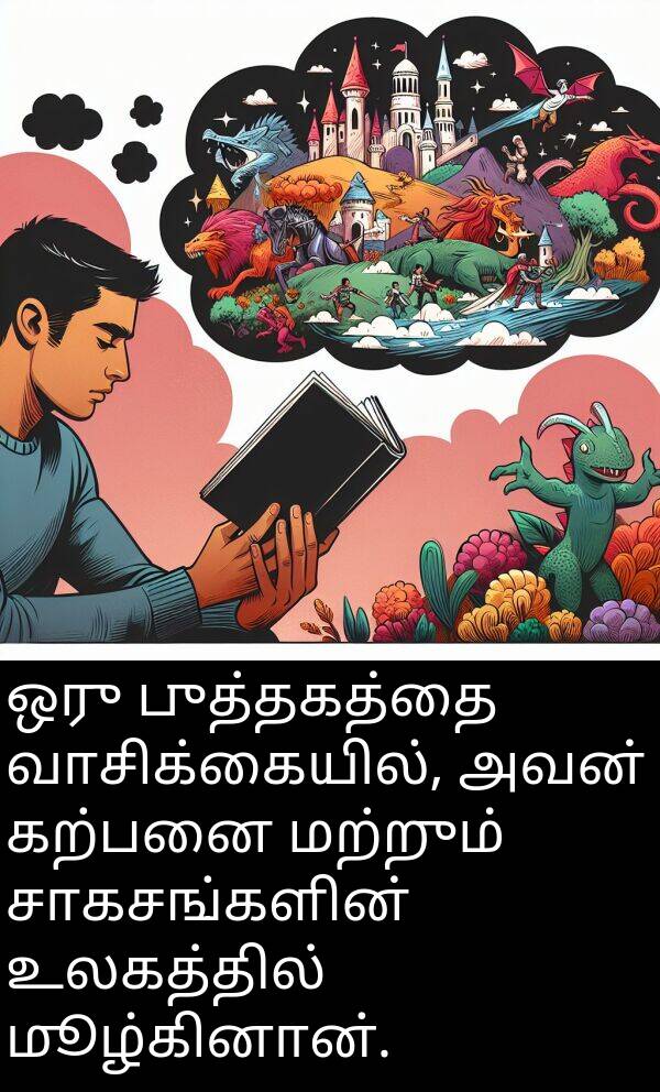 புத்தகத்தை: ஒரு புத்தகத்தை வாசிக்கையில், அவன் கற்பனை மற்றும் சாகசங்களின் உலகத்தில் மூழ்கினான்.