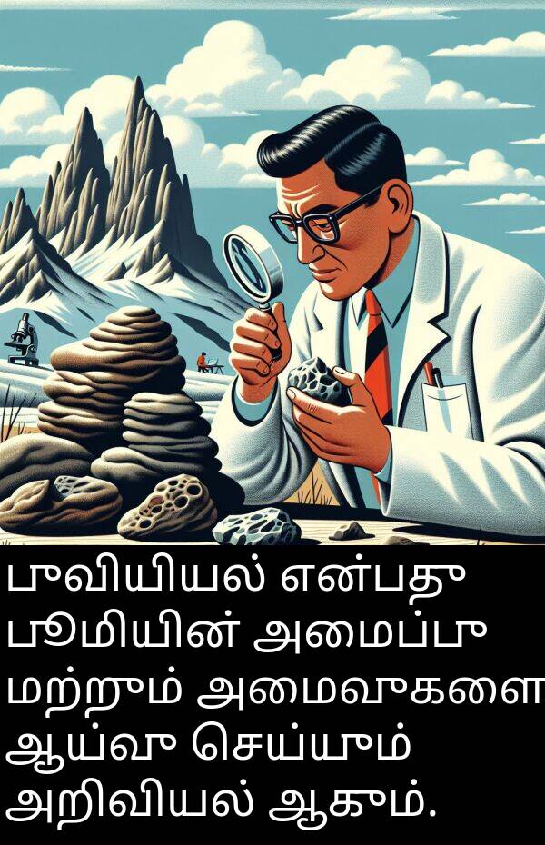 பூமியின்: புவியியல் என்பது பூமியின் அமைப்பு மற்றும் அமைவுகளை ஆய்வு செய்யும் அறிவியல் ஆகும்.