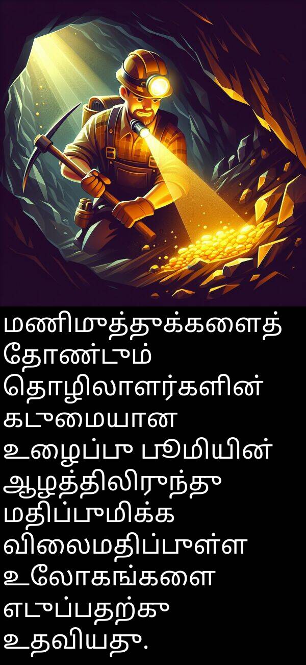 பூமியின்: மணிமுத்துக்களைத் தோண்டும் தொழிலாளர்களின் கடுமையான உழைப்பு பூமியின் ஆழத்திலிருந்து மதிப்புமிக்க விலைமதிப்புள்ள உலோகங்களை எடுப்பதற்கு உதவியது.