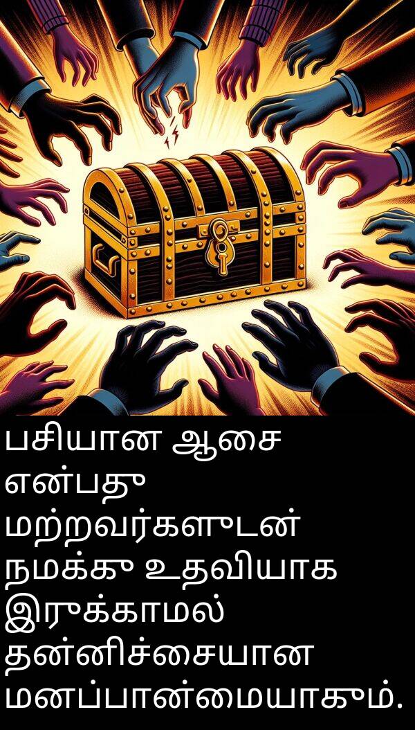 உதவியாக: பசியான ஆசை என்பது மற்றவர்களுடன் நமக்கு உதவியாக இருக்காமல் தன்னிச்சையான மனப்பான்மையாகும்.