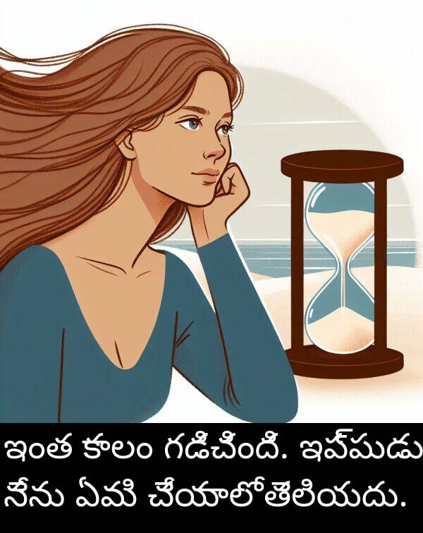 గడిచింది: ఇంత కాలం గడిచింది. ఇప్పుడు నేను ఏమి చేయాలో తెలియదు.