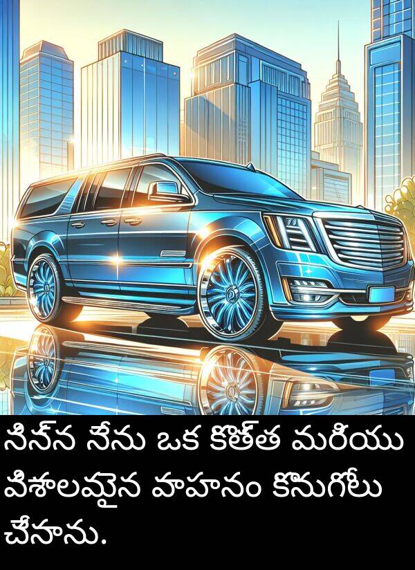 నిన్న: నిన్న నేను ఒక కొత్త మరియు విశాలమైన వాహనం కొనుగోలు చేసాను.