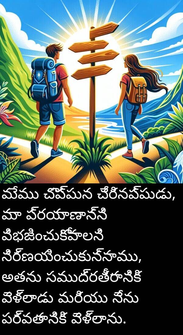 పర్వతానికి: మేము చొప్పున చేరినప్పుడు, మా ప్రయాణాన్ని విభజించుకోవాలని నిర్ణయించుకున్నాము, అతను సముద్రతీరానికి వెళ్లాడు మరియు నేను పర్వతానికి వెళ్లాను.
