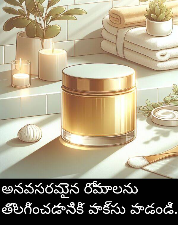 తొలగించడానికి: అనవసరమైన రోమాలను తొలగించడానికి వాక్సు వాడండి.