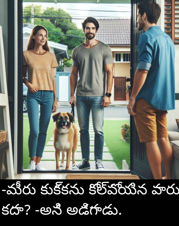 అడిగాడు: -మీరు కుక్కను కోల్పోయిన వారు కదా? -అని అడిగాడు.