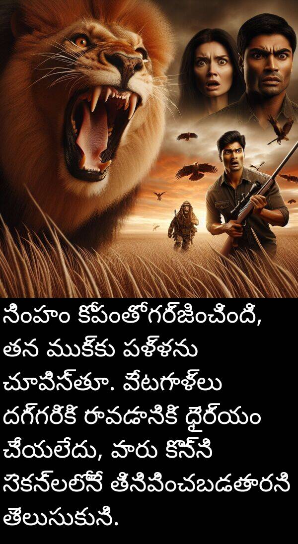 రావడానికి: సింహం కోపంతో గర్జించింది, తన ముక్కు పళ్ళను చూపిస్తూ. వేటగాళ్లు దగ్గరికి రావడానికి ధైర్యం చేయలేదు, వారు కొన్ని సెకన్లలోనే తినిపించబడతారని తెలుసుకుని.