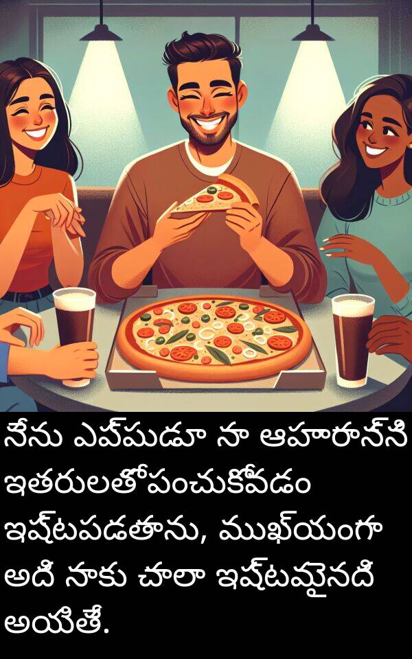 ఆహారాన్ని: నేను ఎప్పుడూ నా ఆహారాన్ని ఇతరులతో పంచుకోవడం ఇష్టపడతాను, ముఖ్యంగా అది నాకు చాలా ఇష్టమైనది అయితే.