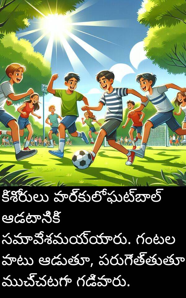 ఆడుతూ: కిశోరులు పార్కులో ఫుట్‌బాల్ ఆడటానికి సమావేశమయ్యారు. గంటల పాటు ఆడుతూ, పరుగెత్తుతూ ముచ్చటగా గడిపారు.