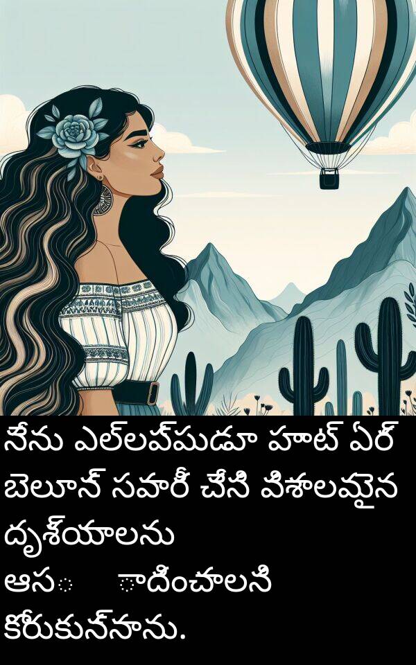 ఎల్లప్పుడూ: నేను ఎల్లప్పుడూ హాట్ ఏర్ బెలూన్ సవారీ చేసి విశాలమైన దృశ్యాలను ఆస्वాదించాలని కోరుకున్నాను.