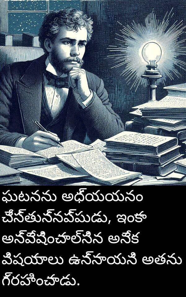 ఘటనను: ఘటనను అధ్యయనం చేస్తున్నప్పుడు, ఇంకా అన్వేషించాల్సిన అనేక విషయాలు ఉన్నాయని అతను గ్రహించాడు.