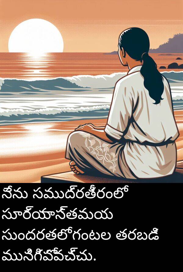 గంటల: నేను సముద్రతీరంలో సూర్యాస్తమయ సుందరతలో గంటల తరబడి మునిగిపోవచ్చు.