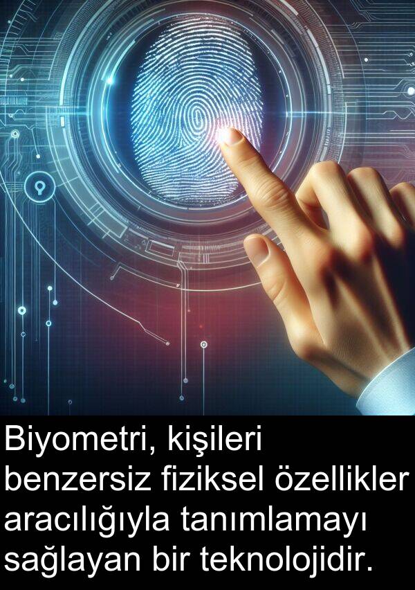 fiziksel: Biyometri, kişileri benzersiz fiziksel özellikler aracılığıyla tanımlamayı sağlayan bir teknolojidir.