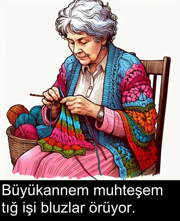 işi: Büyükannem muhteşem tığ işi bluzlar örüyor.