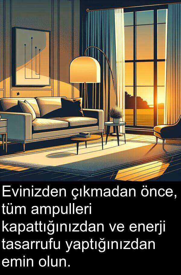çıkmadan: Evinizden çıkmadan önce, tüm ampulleri kapattığınızdan ve enerji tasarrufu yaptığınızdan emin olun.