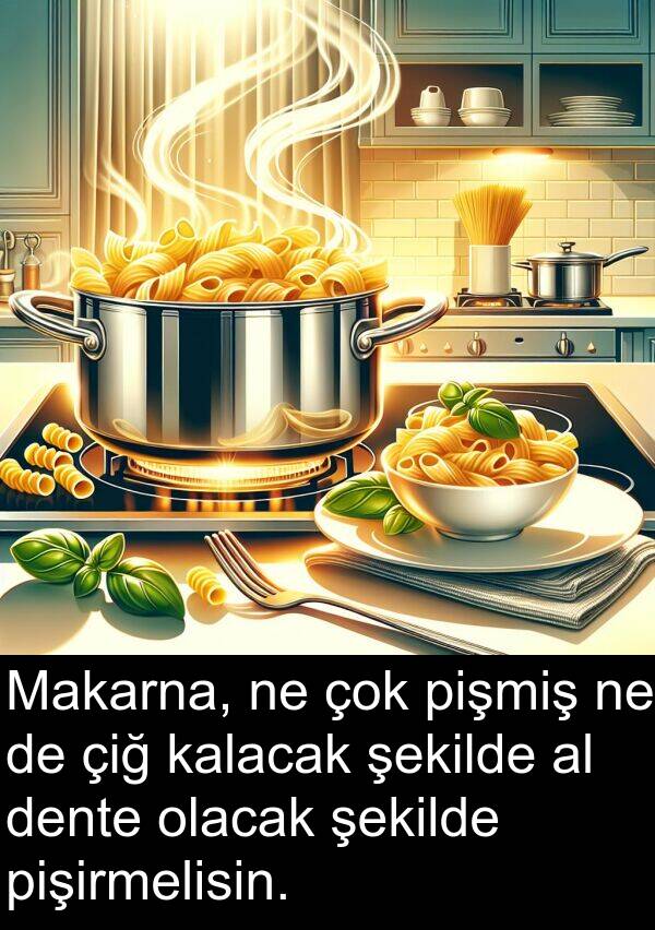pişmiş: Makarna, ne çok pişmiş ne de çiğ kalacak şekilde al dente olacak şekilde pişirmelisin.