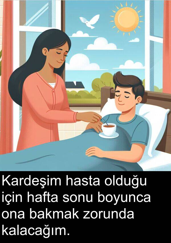kalacağım: Kardeşim hasta olduğu için hafta sonu boyunca ona bakmak zorunda kalacağım.