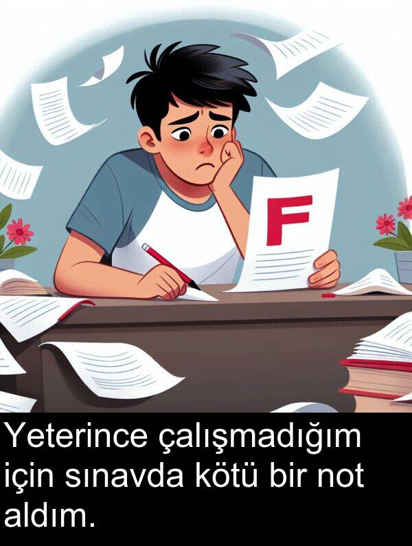 not: Yeterince çalışmadığım için sınavda kötü bir not aldım.