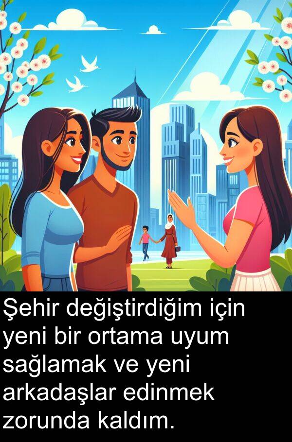 kaldım: Şehir değiştirdiğim için yeni bir ortama uyum sağlamak ve yeni arkadaşlar edinmek zorunda kaldım.