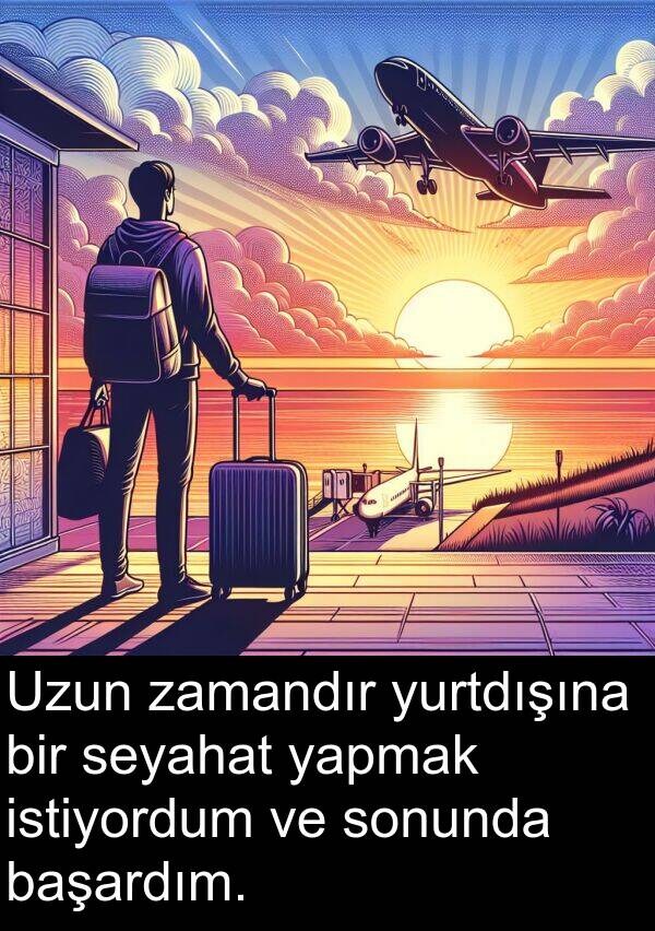 zamandır: Uzun zamandır yurtdışına bir seyahat yapmak istiyordum ve sonunda başardım.