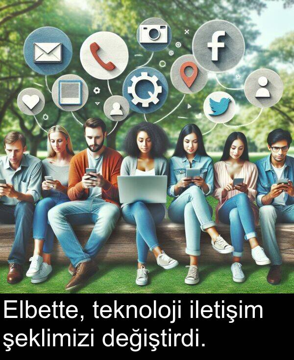 iletişim: Elbette, teknoloji iletişim şeklimizi değiştirdi.