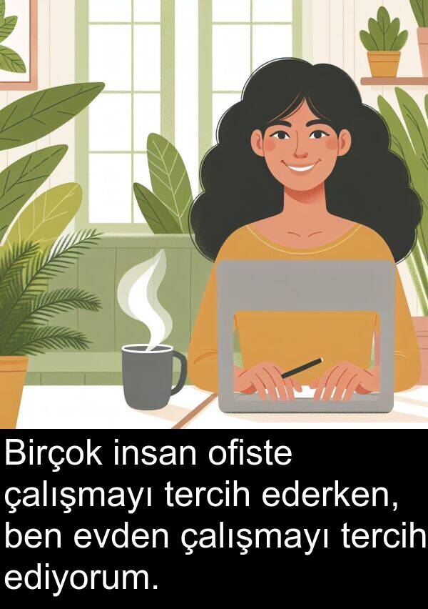 ediyorum: Birçok insan ofiste çalışmayı tercih ederken, ben evden çalışmayı tercih ediyorum.