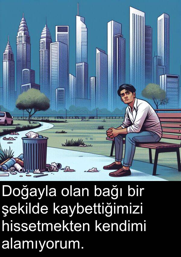 alamıyorum: Doğayla olan bağı bir şekilde kaybettiğimizi hissetmekten kendimi alamıyorum.